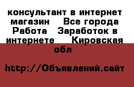 консультант в интернет магазин  - Все города Работа » Заработок в интернете   . Кировская обл.